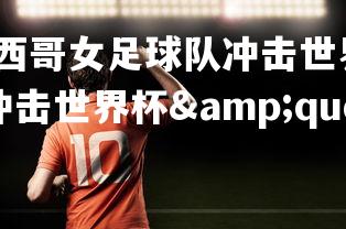 杏彩体育官网-墨西哥女足球队冲击世界杯改写为"墨西哥队冲击世界杯"