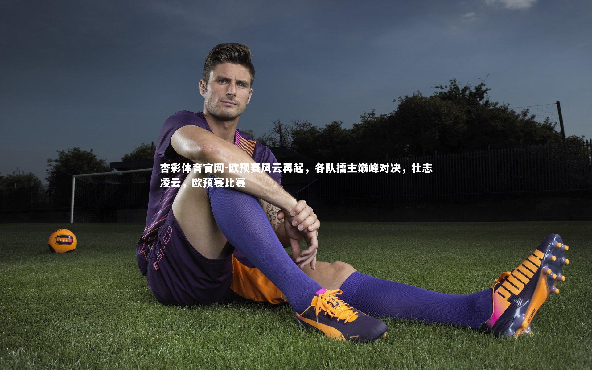 杏彩体育官网-欧预赛风云再起，各队擂主巅峰对决，壮志凌云，欧预赛比赛