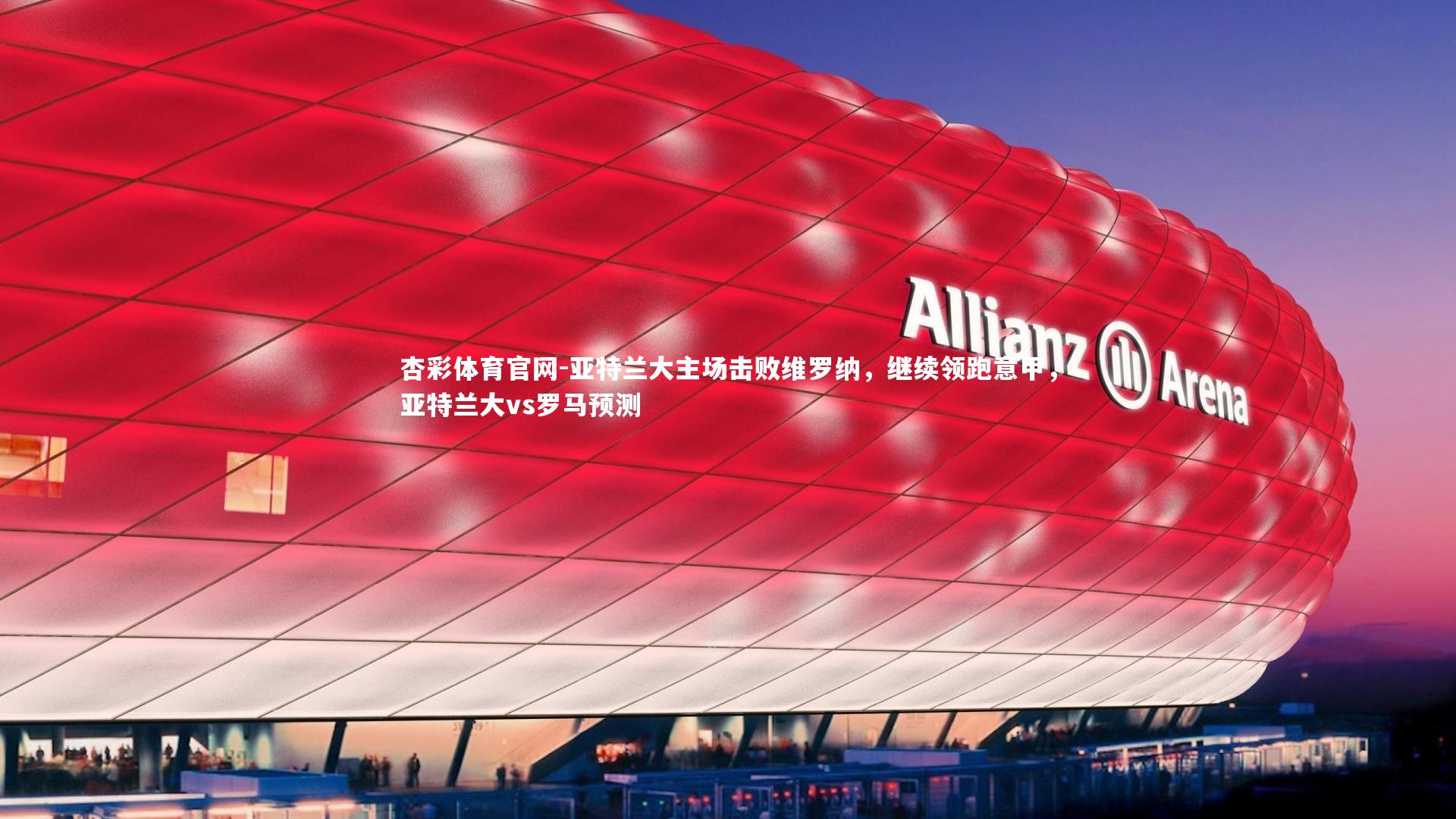 亚特兰大主场击败维罗纳，继续领跑意甲，亚特兰大vs罗马预测