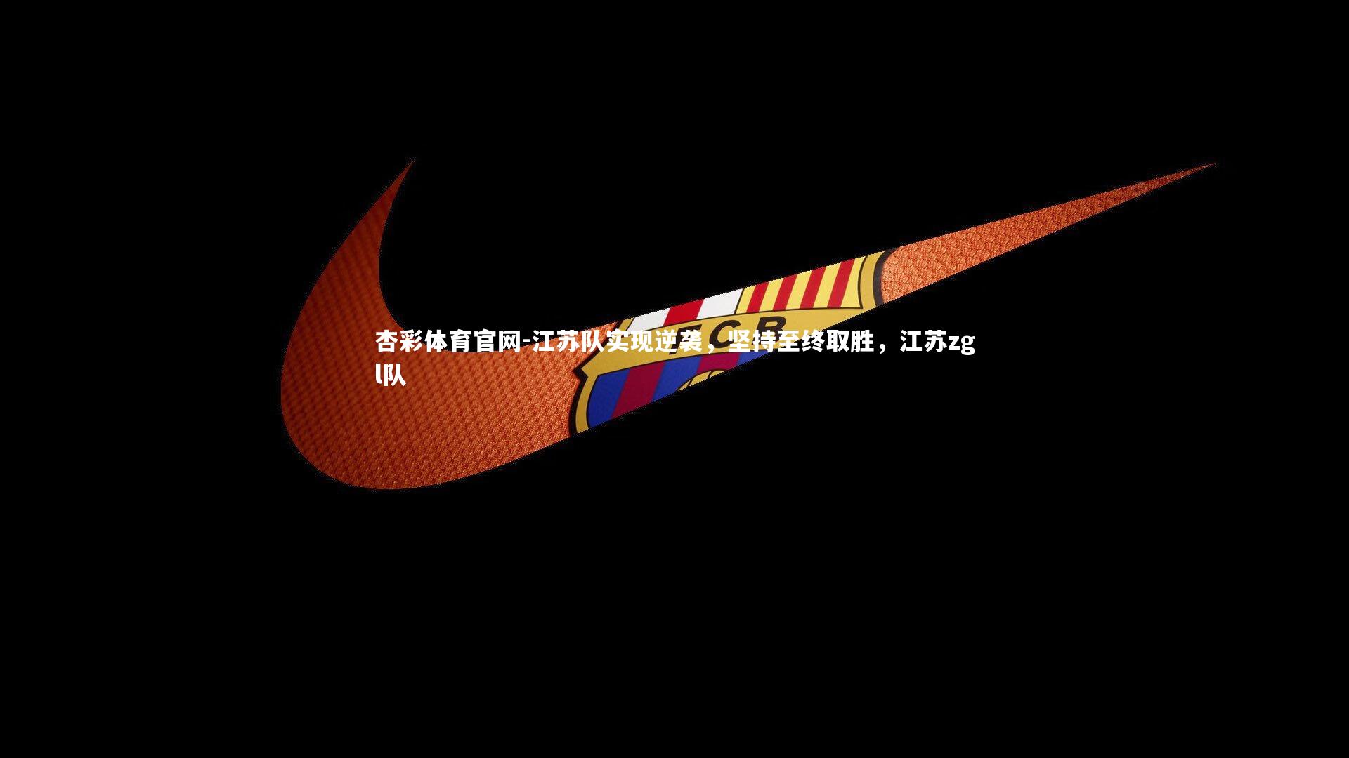 杏彩体育官网-江苏队实现逆袭，坚持至终取胜，江苏zgl队