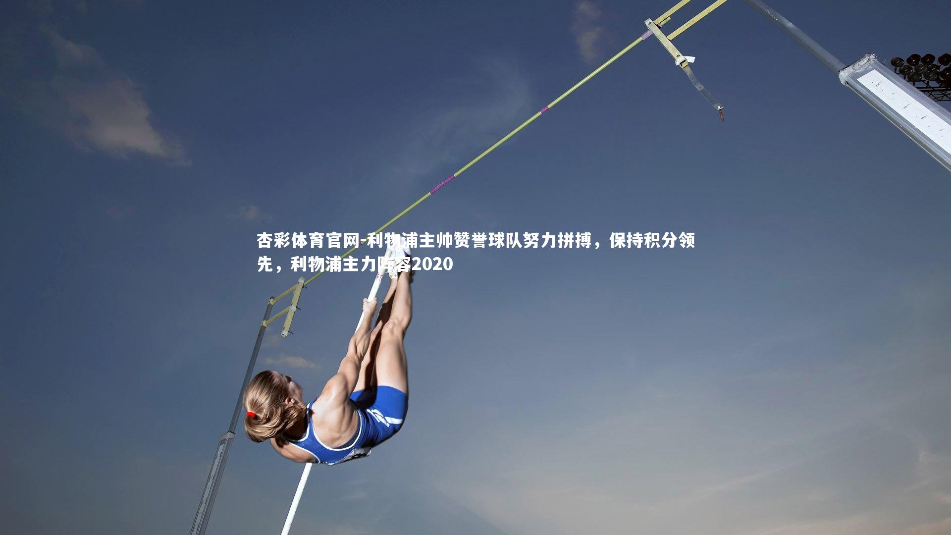 利物浦主帅赞誉球队努力拼搏，保持积分领先，利物浦主力阵容2020