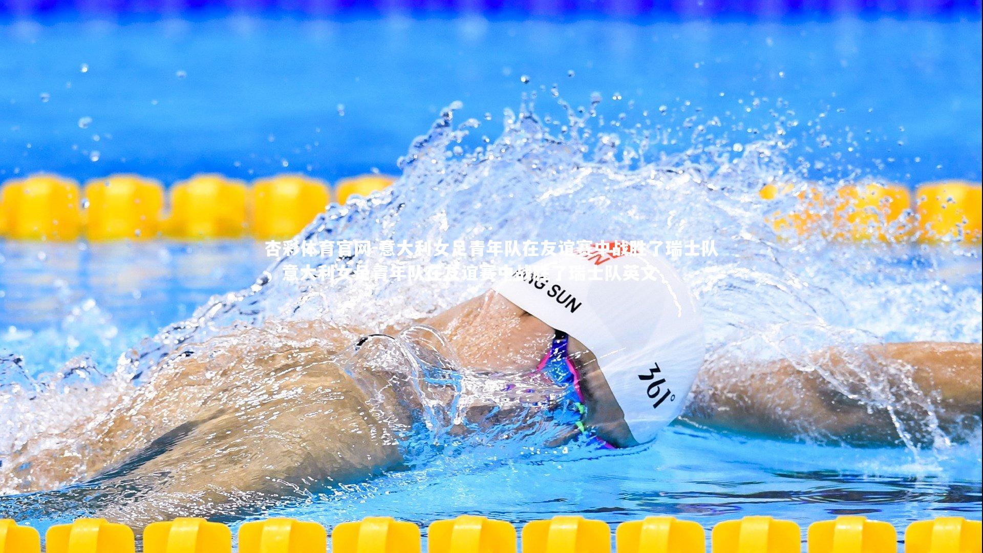 杏彩体育官网-意大利女足青年队在友谊赛中战胜了瑞士队，意大利女足青年队在友谊赛中战胜了瑞士队英文