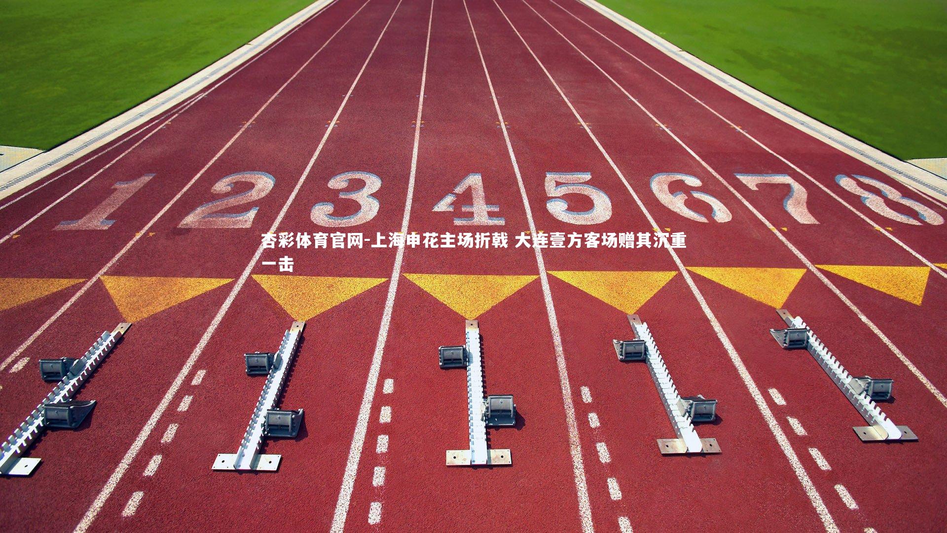 杏彩体育官网-上海申花主场折戟 大连壹方客场赠其沉重一击