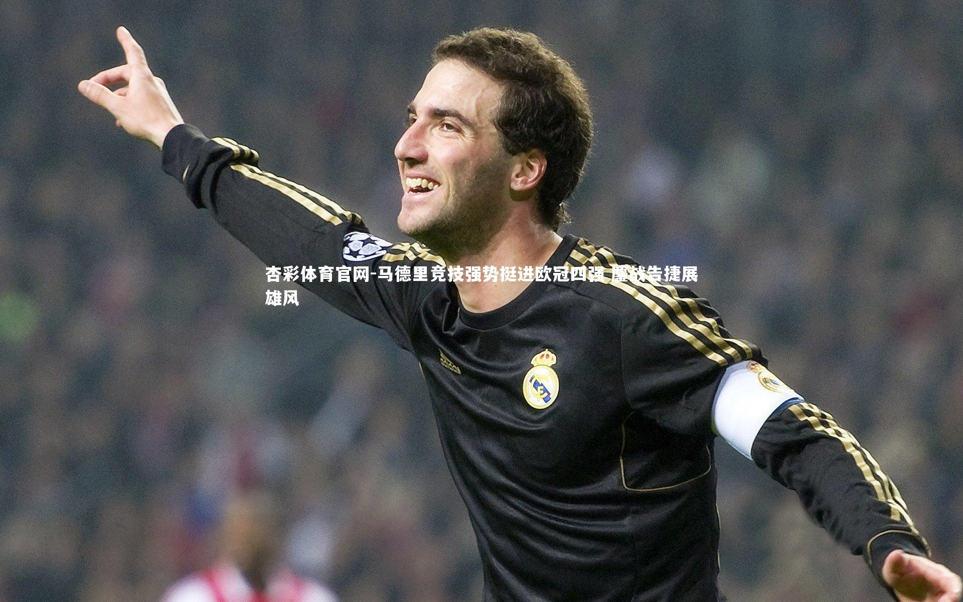 马德里竞技强势挺进欧冠四强 鏖战告捷展雄风