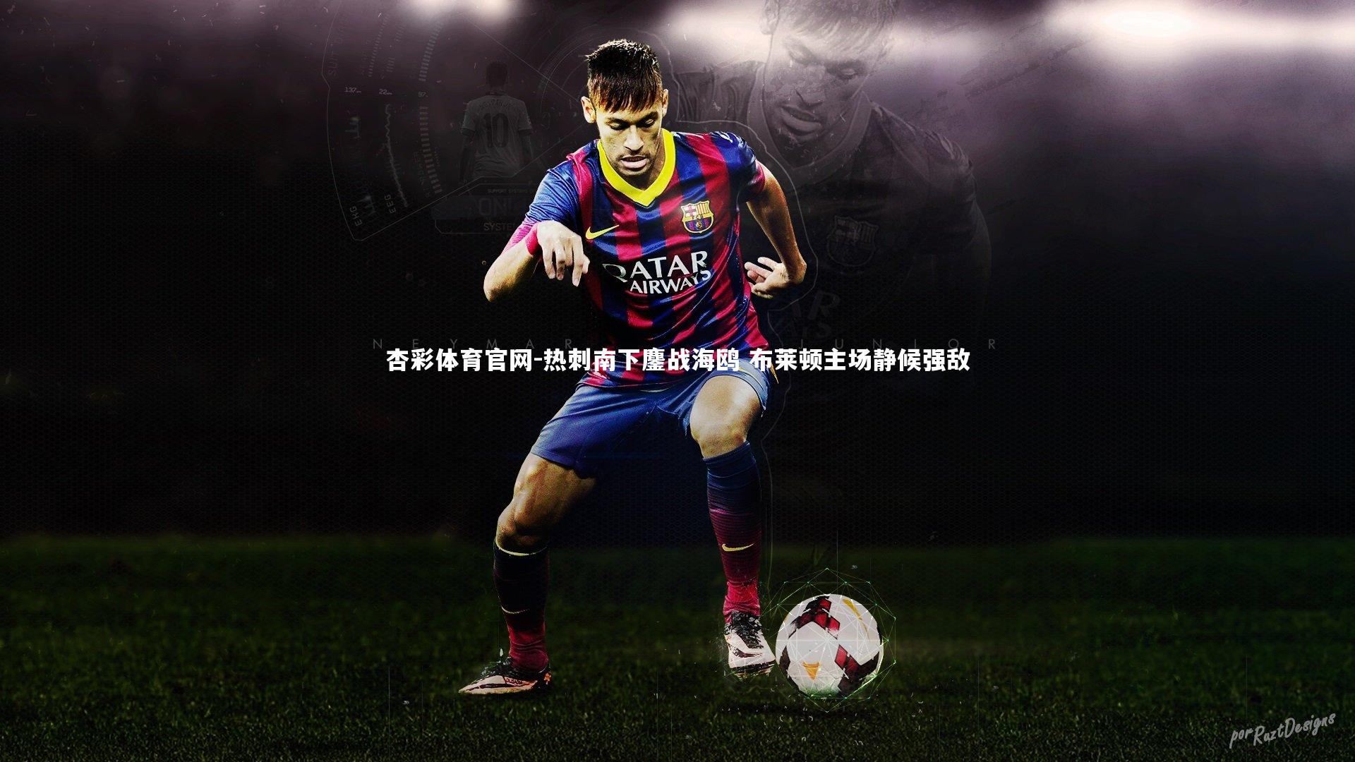 杏彩体育官网-热刺南下鏖战海鸥 布莱顿主场静候强敌