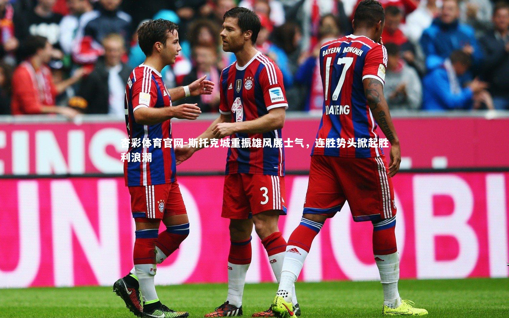 杏彩体育官网-斯托克城重振雄风展士气，连胜势头掀起胜利浪潮