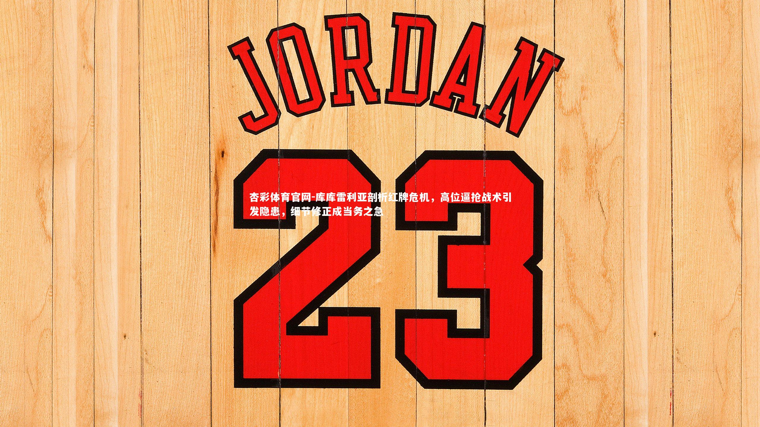 库库雷利亚剖析红牌危机,高位逼抢战术引发隐患,细节修正成当务之急